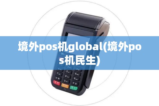 境外pos机global(境外pos机民生)