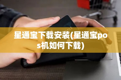 星通宝下载安装(星通宝pos机如何下载)
