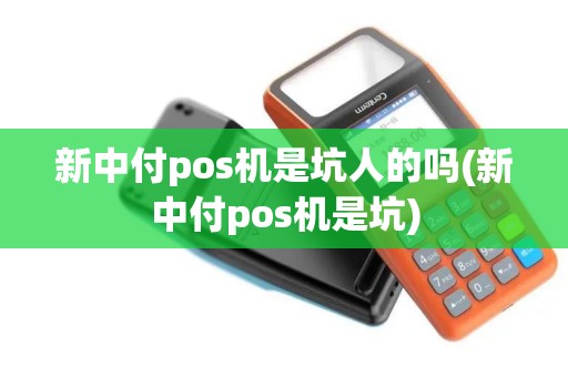 新中付pos机是坑人的吗(新中付pos机是坑)
