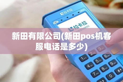 新田有限公司(新田pos机客服电话是多少)