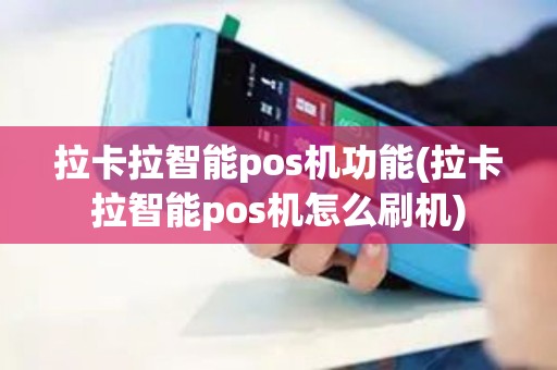 拉卡拉智能pos机功能(拉卡拉智能pos机怎么刷机)