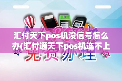 汇付天下pos机没信号怎么办(汇付通天下pos机连不上)
