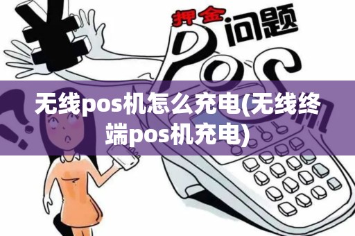 无线pos机怎么充电(无线终端pos机充电)