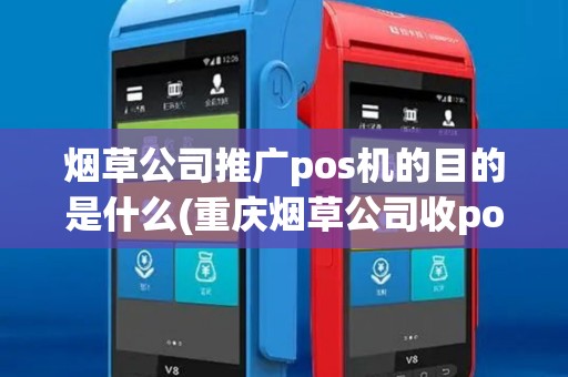 烟草公司推广pos机的目的是什么(重庆烟草公司收pos机)