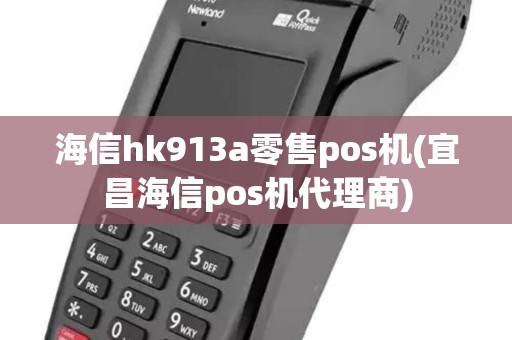 海信hk913a零售pos机(宜昌海信pos机代理商)