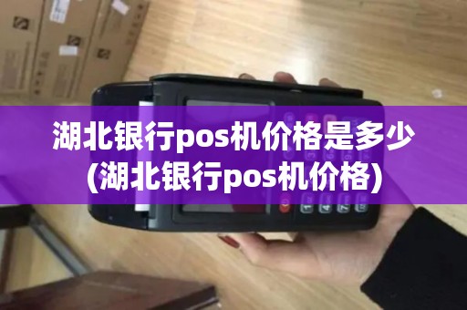 湖北银行pos机价格是多少(湖北银行pos机价格)