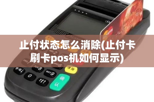 止付状态怎么消除(止付卡刷卡pos机如何显示)