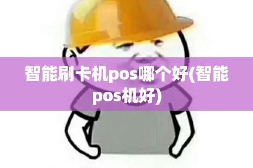 智能刷卡机pos哪个好(智能pos机好)