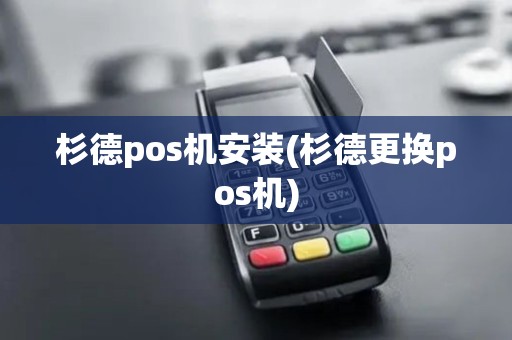 杉德pos机安装(杉德更换pos机)