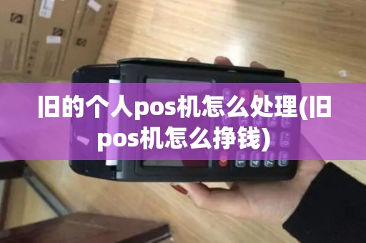 旧的个人pos机怎么处理(旧pos机怎么挣钱)