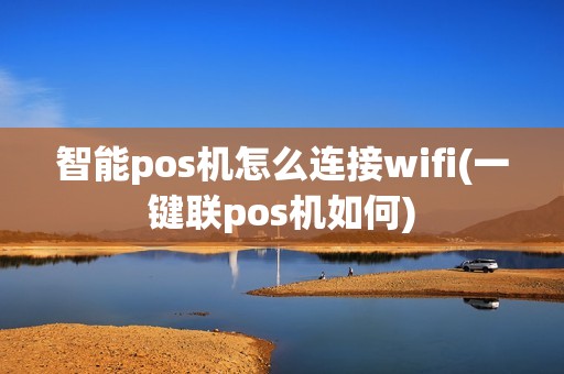 智能pos机怎么连接wifi(一键联pos机如何)