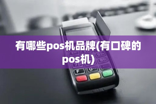 有哪些pos机品牌(有口碑的pos机)