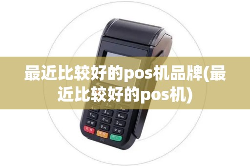 最近比较好的pos机品牌(最近比较好的pos机)