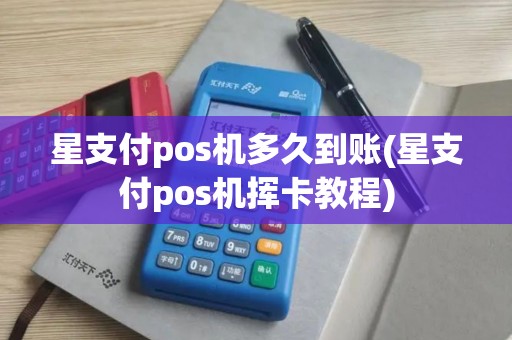 星支付pos机多久到账(星支付pos机挥卡教程)