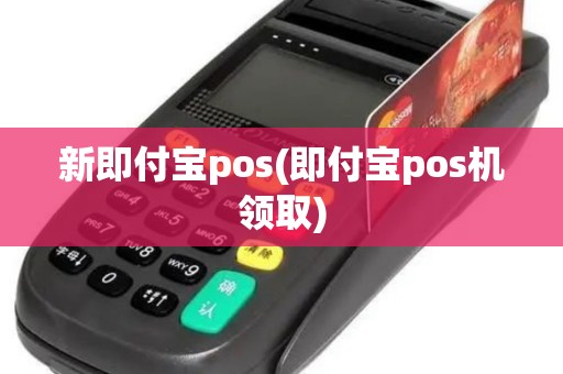 新即付宝pos(即付宝pos机领取) 新即付宝pos(即付宝pos机领取)