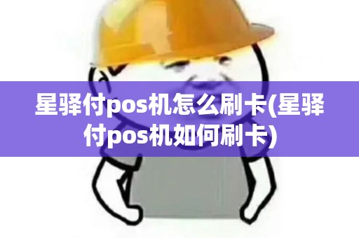星驿付pos机怎么刷卡(星驿付pos机如何刷卡)
