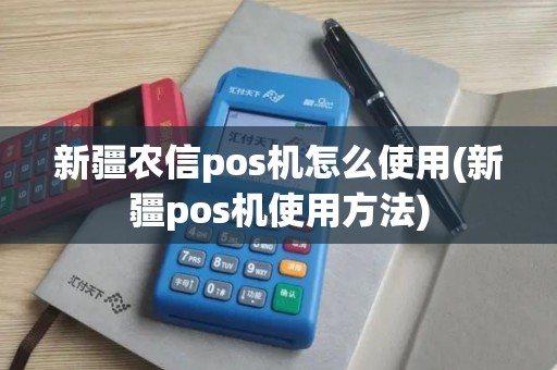 新疆农信pos机怎么使用(新疆pos机使用方法)