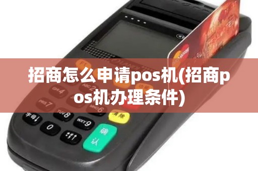 招商怎么申请pos机(招商pos机办理条件)