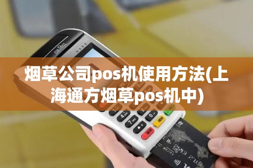 烟草公司pos机使用方法(上海通方烟草pos机中)