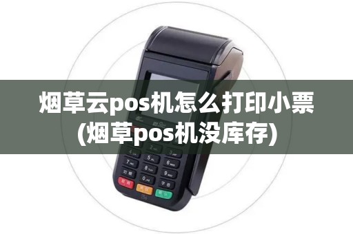烟草云pos机怎么打印小票(烟草pos机没库存)