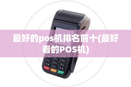 最好的pos机排名前十(最好看的POS机)