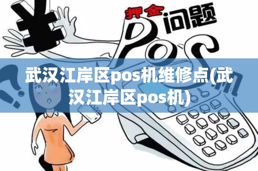 武汉江岸区pos机维修点(武汉江岸区pos机)