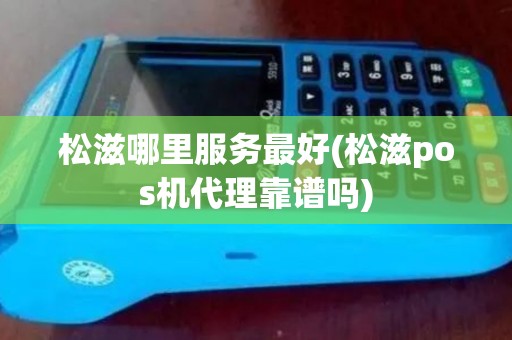 松滋哪里服务最好(松滋pos机代理靠谱吗)