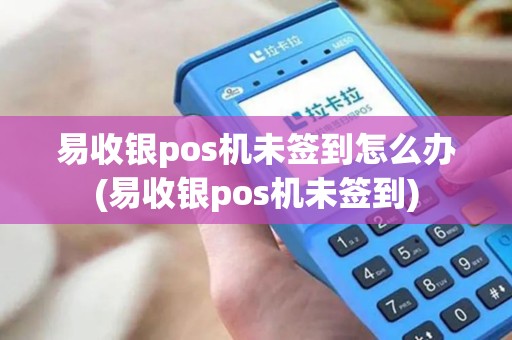 易收银pos机未签到怎么办(易收银pos机未签到)