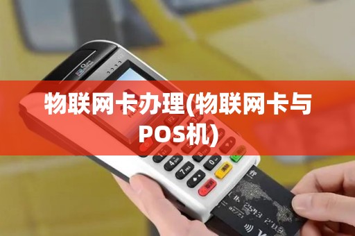 物联网卡办理(物联网卡与POS机) 物联网卡办理(物联网卡与POS机)