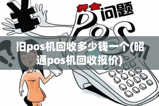 旧pos机回收多少钱一个(昭通pos机回收报价)