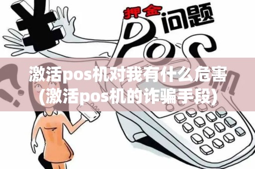 激活pos机对我有什么危害(激活pos机的诈骗手段)