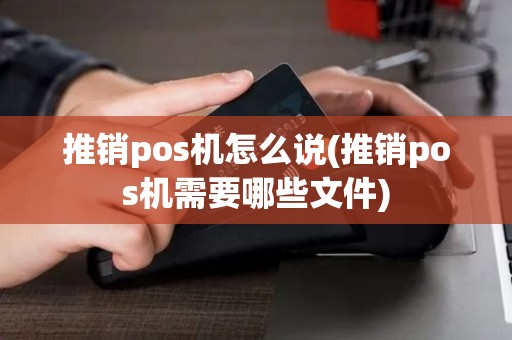 推销pos机怎么说(推销pos机需要哪些文件)