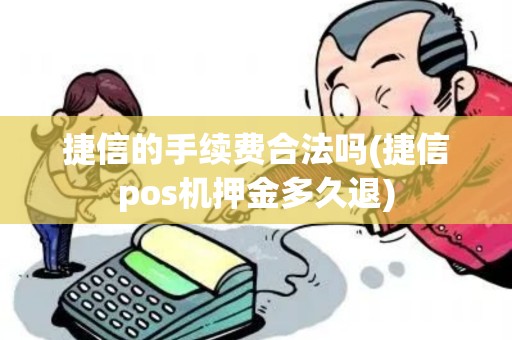 捷信的手续费合法吗(捷信pos机押金多久退)