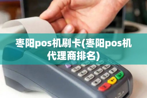 枣阳pos机刷卡(枣阳pos机代理商排名) 枣阳pos机刷卡(枣阳pos机代理商排名)