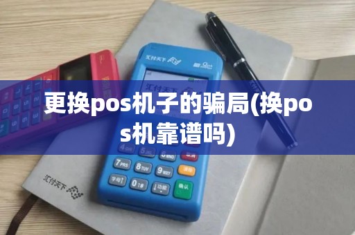 更换pos机子的骗局(换pos机靠谱吗)