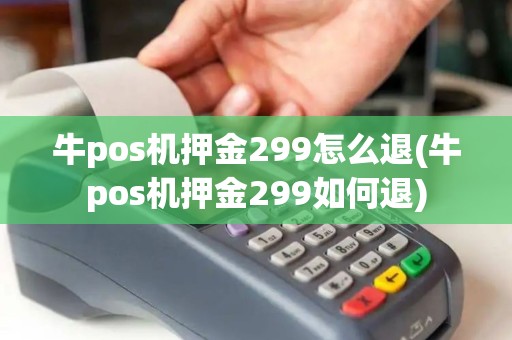 牛pos机押金299怎么退(牛pos机押金299如何退)