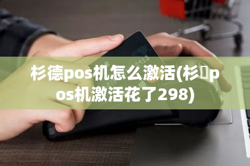 杉德pos机怎么激活(杉徳pos机激活花了298)
