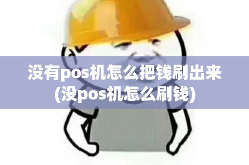 没有pos机怎么把钱刷出来(没pos机怎么刷钱)