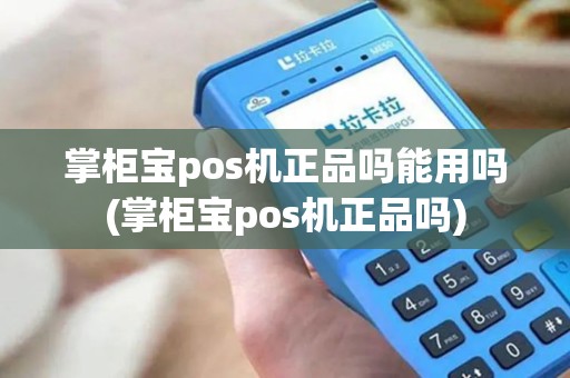 掌柜宝pos机正品吗能用吗(掌柜宝pos机正品吗)