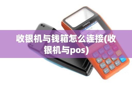 收银机与钱箱怎么连接(收银机与pos)