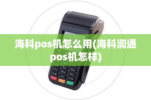 海科pos机怎么用(海科润通pos机怎样)