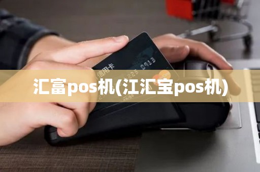 汇富pos机(江汇宝pos机)