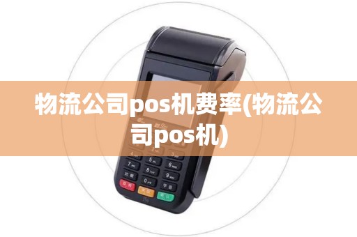 物流公司pos机费率(物流公司pos机)