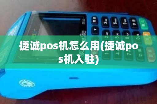 捷诚pos机怎么用(捷诚pos机入驻)
