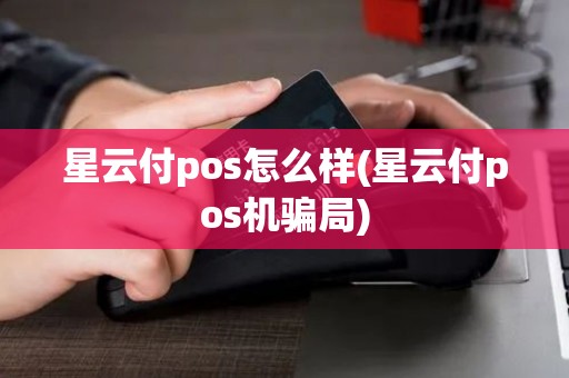 星云付pos怎么样(星云付pos机骗局) 星云付pos怎么样(星云付pos机骗局)