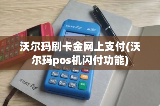 沃尔玛刷卡金网上支付(沃尔玛pos机闪付功能)