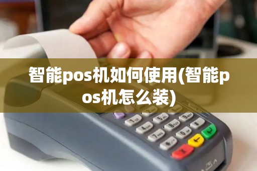 智能pos机如何使用(智能pos机怎么装)