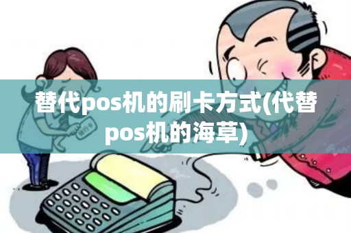替代pos机的刷卡方式(代替pos机的海草) 替代pos机的刷卡方式(代替pos机的海草)