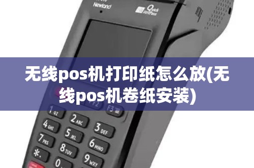 无线pos机打印纸怎么放(无线pos机卷纸安装)