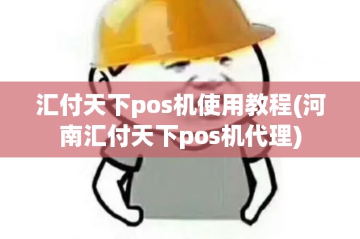 汇付天下pos机使用教程(河南汇付天下pos机代理)
